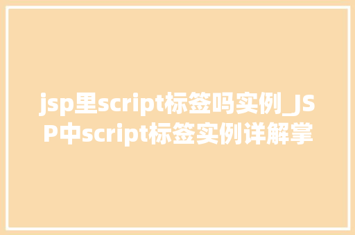 jsp里script标签吗实例_JSP中script标签实例详解掌握脚本语言的秘密武器
