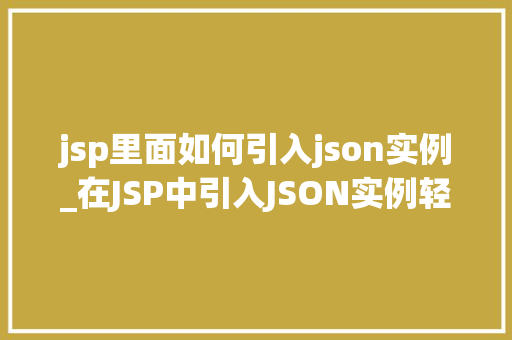 jsp里面如何引入json实例_在JSP中引入JSON实例轻松实现前后端数据交互