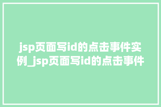 jsp页面写id的点击事件实例_jsp页面写id的点击事件实例实战与方法分享