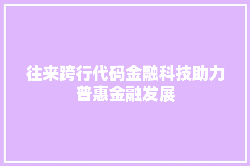往来跨行代码金融科技助力普惠金融发展