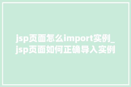 jsp页面怎么import实例_jsp页面如何正确导入实例全攻略