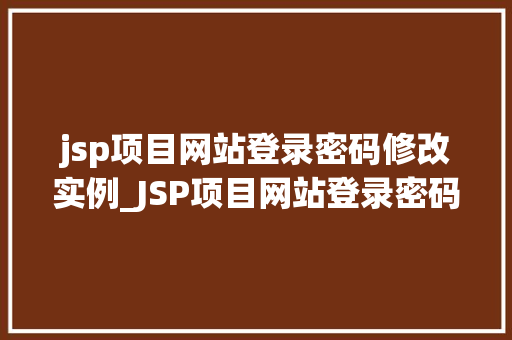 jsp项目网站登录密码修改实例_JSP项目网站登录密码修改实例从零开始打造安全可靠的密码修改功能
