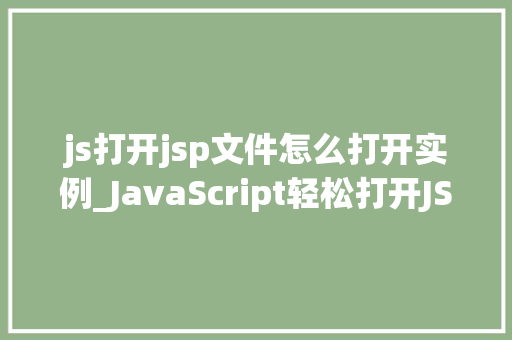js打开jsp文件怎么打开实例_JavaScript轻松打开JSP文件实例与操作指南
