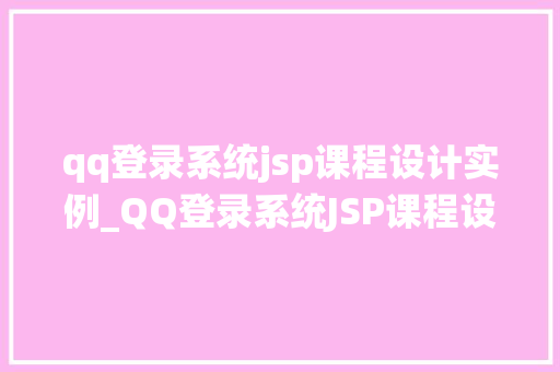 qq登录系统jsp课程设计实例_QQ登录系统JSP课程设计实例从零开始打造个化登录体验