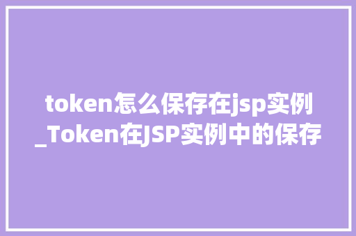 token怎么保存在jsp实例_Token在JSP实例中的保存方法