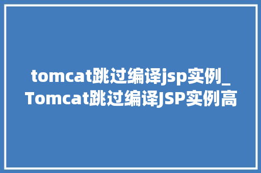 tomcat跳过编译jsp实例_Tomcat跳过编译JSP实例高效开发小方法分享