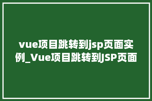 vue项目跳转到jsp页面实例_Vue项目跳转到JSP页面实例跨技术栈的完美融合