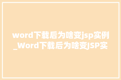word下载后为啥变jsp实例_Word下载后为啥变JSP实例文档格式转换的奥秘