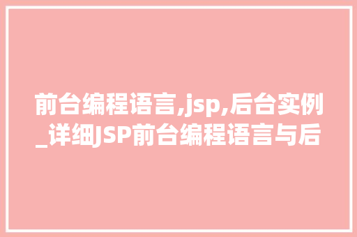 前台编程语言,jsp,后台实例_详细JSP前台编程语言与后台实例应用