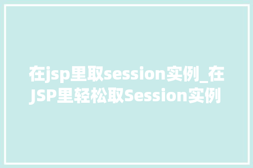 在jsp里取session实例_在JSP里轻松取Session实例适用方法与实例