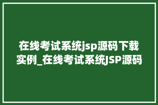 在线考试系统jsp源码下载实例_在线考试系统JSP源码下载实例打造高效便捷的在线平台