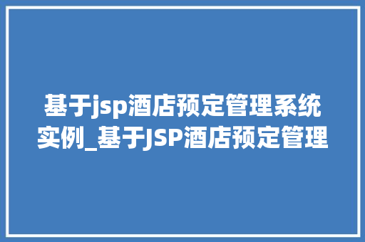 基于jsp酒店预定管理系统实例_基于JSP酒店预定管理系统实例打造高效便捷的酒店预订体验