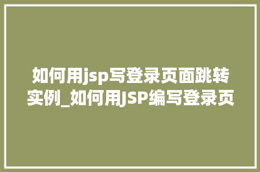 如何用jsp写登录页面跳转实例_如何用JSP编写登录页面跳转实例实战与代码详解