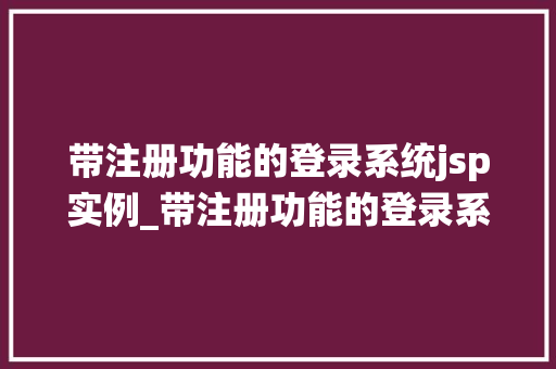 带注册功能的登录系统jsp实例_带注册功能的登录系统JSP实例从零开始打造用户管理平台