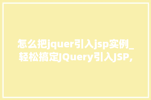 怎么把jquer引入jsp实例_轻松搞定JQuery引入JSP,实例与操作指南
