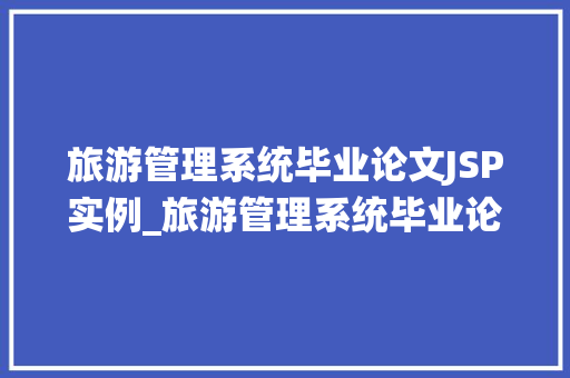 旅游管理系统毕业论文JSP实例_旅游管理系统毕业论文JSP实例打造个化旅游体验