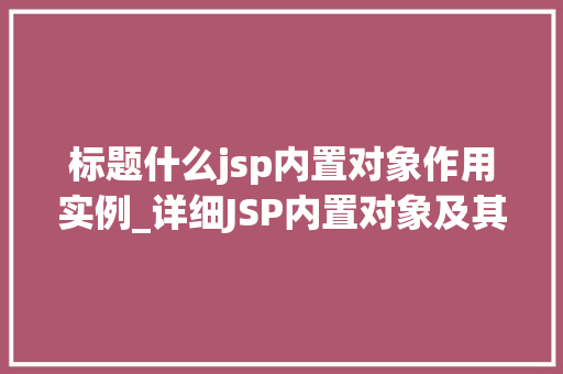 标题什么jsp内置对象作用实例_详细JSP内置对象及其作用与实例应用