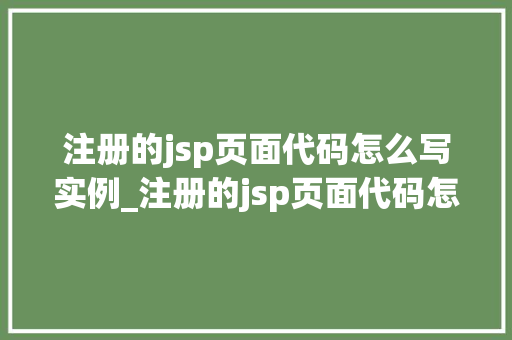 注册的jsp页面代码怎么写实例_注册的jsp页面代码怎么写实例详解带你入门