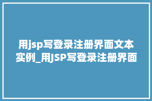 用jsp写登录注册界面文本实例_用JSP写登录注册界面,实战文本实例全
