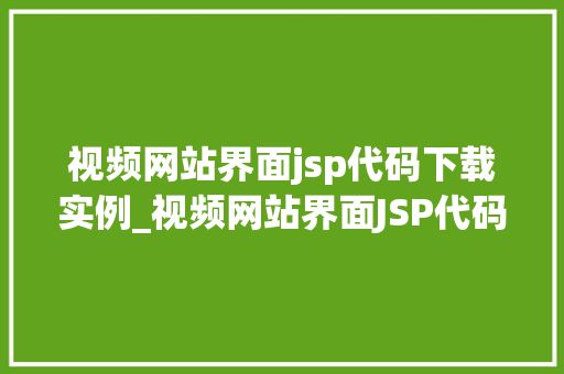 视频网站界面jsp代码下载实例_视频网站界面JSP代码下载实例从入门到精通