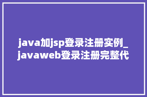 java加jsp登录注册实例_javaweb登录注册完整代码jsp