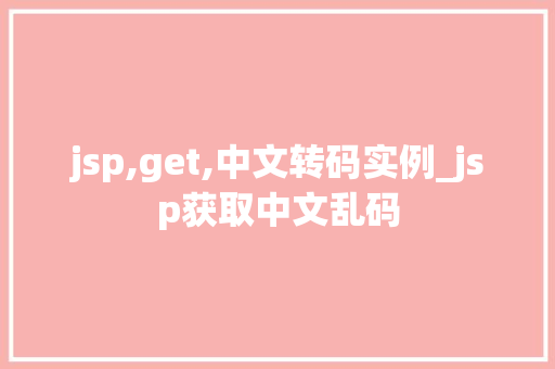jsp,get,中文转码实例_jsp获取中文乱码
