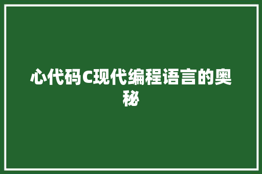 心代码C现代编程语言的奥秘