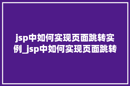 jsp中如何实现页面跳转实例_jsp中如何实现页面跳转实例的方法
