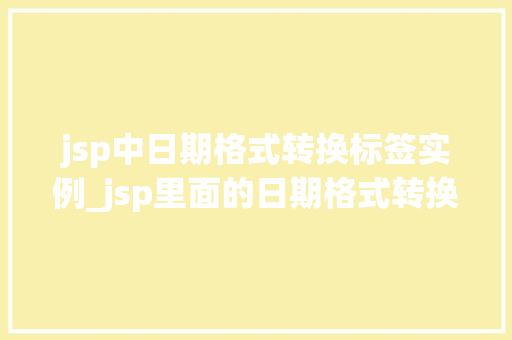 jsp中日期格式转换标签实例_jsp里面的日期格式转换