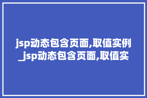 jsp动态包含页面,取值实例_jsp动态包含页面,取值实例和数据