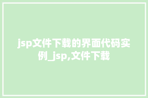 jsp文件下载的界面代码实例_jsp,文件下载