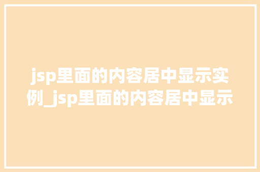 jsp里面的内容居中显示实例_jsp里面的内容居中显示实例是什么  第1张