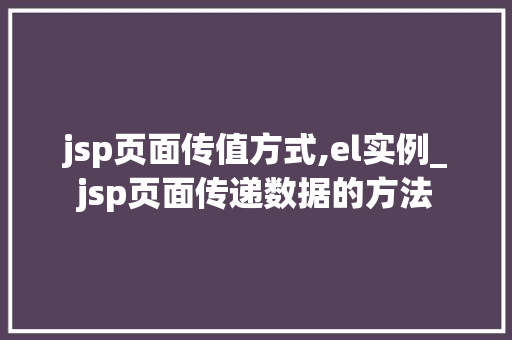 jsp页面传值方式,el实例_jsp页面传递数据的方法  第1张