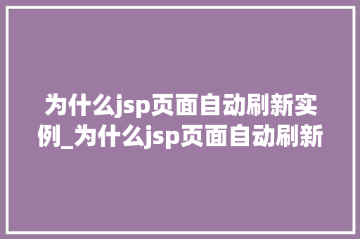 为什么jsp页面自动刷新实例_为什么jsp页面自动刷新实例文件  第1张
