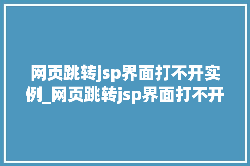 网页跳转jsp界面打不开实例_网页跳转jsp界面打不开实例怎么办  第1张