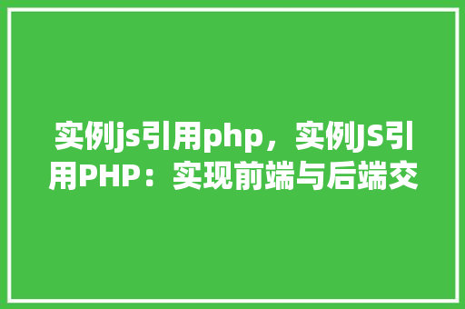 实例js引用php，实例JS引用PHP：实现前端与后端交互的简单教程