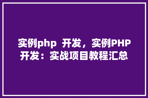 实例php  开发，实例PHP开发：实战项目教程汇总