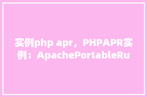 实例php apr，PHPAPR实例：ApachePortableRuntime应用示例