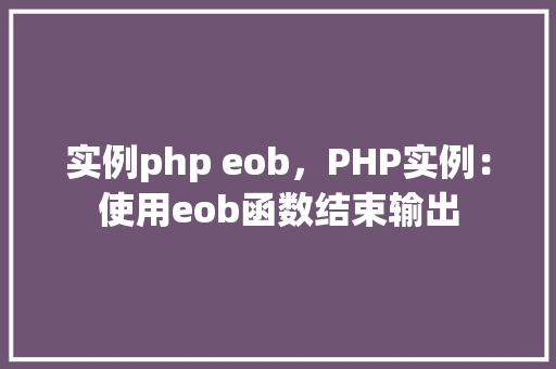 实例php eob，PHP实例：使用eob函数结束输出