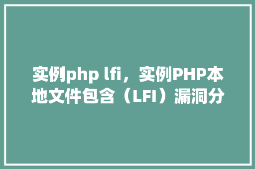 实例php lfi，实例PHP本地文件包含（LFI）漏洞分析与利用