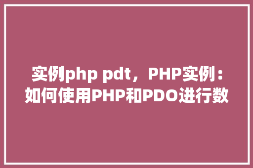 实例php pdt，PHP实例：如何使用PHP和PDO进行数据库操作