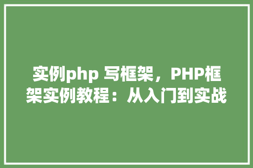 实例php 写框架，PHP框架实例教程：从入门到实战