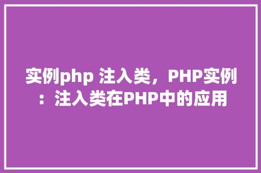 实例php 注入类，PHP实例：注入类在PHP中的应用
