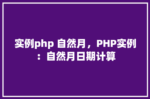 实例php 自然月，PHP实例：自然月日期计算