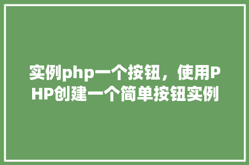 实例php一个按钮，使用PHP创建一个简单按钮实例