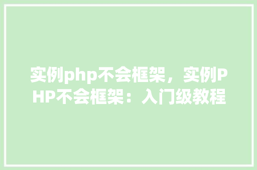 实例php不会框架，实例PHP不会框架：入门级教程与实例介绍