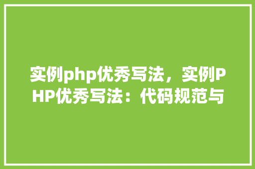 实例php优秀写法，实例PHP优秀写法：代码规范与最佳方法