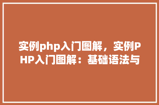实例php入门图解，实例PHP入门图解：基础语法与操作详解