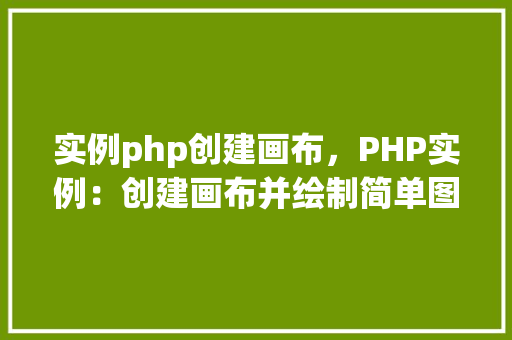 实例php创建画布，PHP实例：创建画布并绘制简单图形