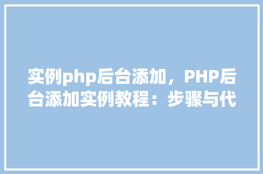 实例php后台添加，PHP后台添加实例教程：步骤与代码详解